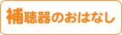 補聴器のおはなし